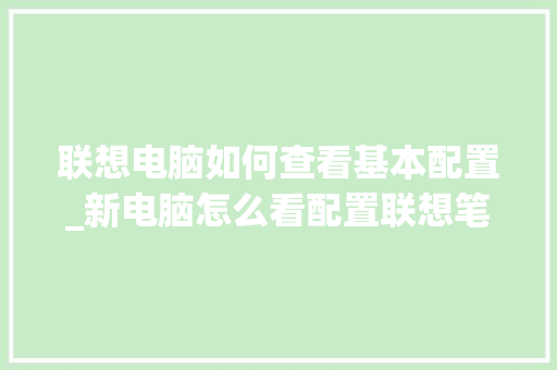 联想电脑如何查看基本配置_新电脑怎么看配置联想笔记本 电脑基础