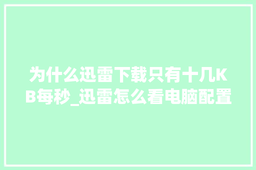 为什么迅雷下载只有十几KB每秒_迅雷怎么看电脑配置信息