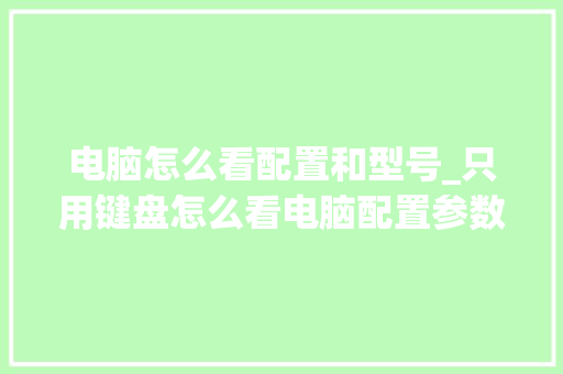 电脑怎么看配置和型号_只用键盘怎么看电脑配置参数 操作系统