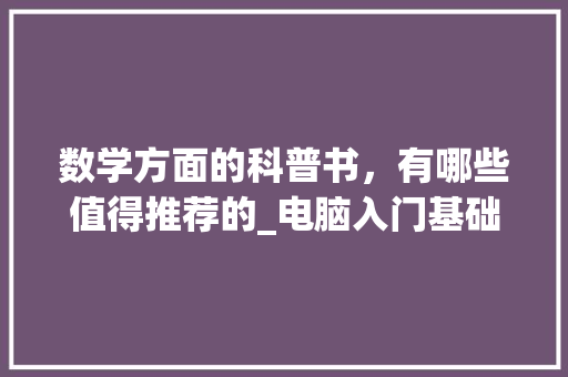 数学方面的科普书，有哪些值得推荐的_电脑入门基础知识书籍有哪些