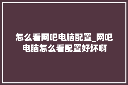 怎么看网吧电脑配置_网吧电脑怎么看配置好坏啊 操作系统 怎么看网吧电脑配置_网吧电脑怎么看配置好坏啊 操作系统