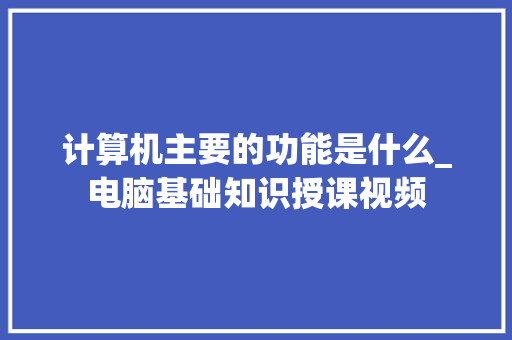 计算机主要的功能是什么_电脑基础知识授课视频