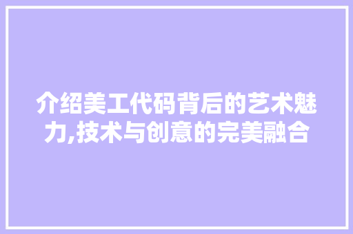 介绍美工代码背后的艺术魅力,技术与创意的完美融合 电脑配置 介绍美工代码背后的艺术魅力,技术与创意的完美融合 电脑配置