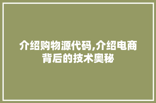 介绍购物源代码,介绍电商背后的技术奥秘 介绍购物源代码,介绍电商背后的技术奥秘