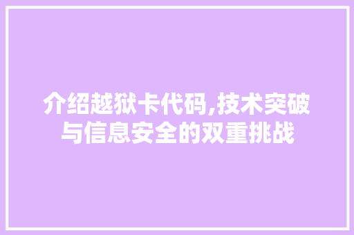 介绍越狱卡代码,技术突破与信息安全的双重挑战 介绍越狱卡代码,技术突破与信息安全的双重挑战