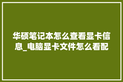 华硕笔记本怎么查看显卡信息_电脑显卡文件怎么看配置参数 编程语言