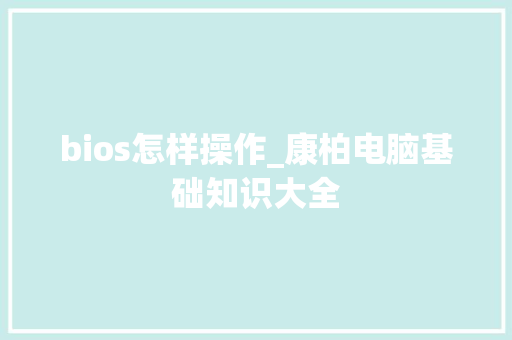 bios怎样操作_康柏电脑基础知识大全