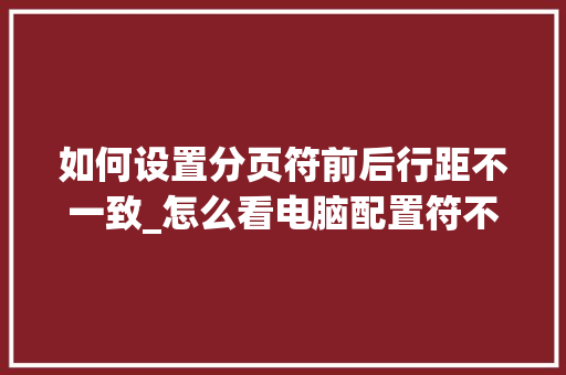 如何设置分页符前后行距不一致_怎么看电脑配置符不符合游戏标准 电脑故障维修