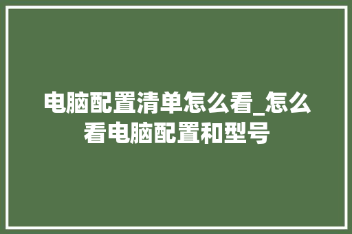 电脑配置清单怎么看_怎么看电脑配置和型号 电脑故障维修