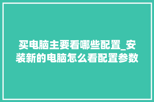 买电脑主要看哪些配置_安装新的电脑怎么看配置参数 网络技术 买电脑主要看哪些配置_安装新的电脑怎么看配置参数 网络技术