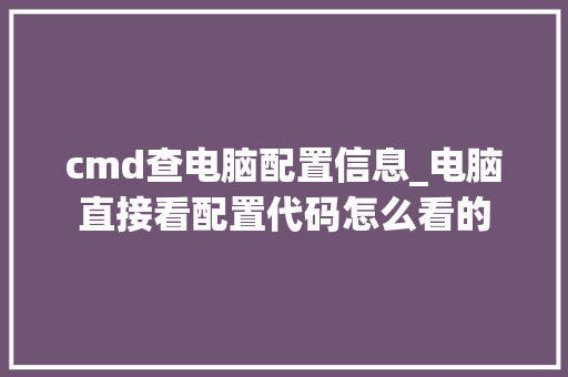 cmd查电脑配置信息_电脑直接看配置代码怎么看的 电脑基础