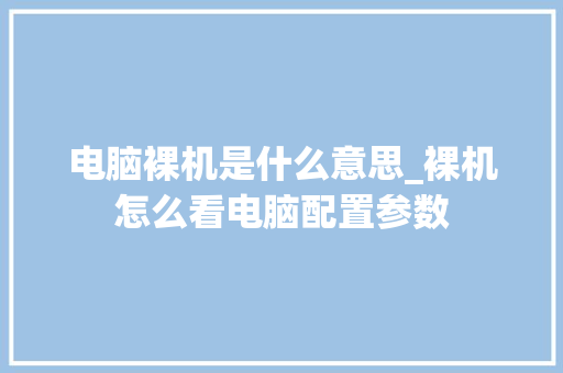 电脑裸机是什么意思_裸机怎么看电脑配置参数