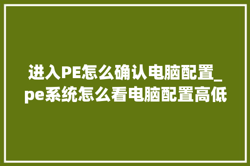 进入PE怎么确认电脑配置_pe系统怎么看电脑配置高低 操作系统