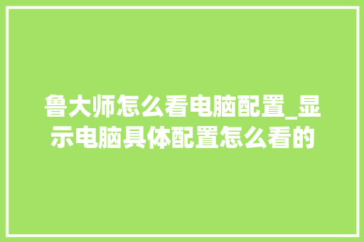 鲁大师怎么看电脑配置_显示电脑具体配置怎么看的 电脑故障维修 鲁大师怎么看电脑配置_显示电脑具体配置怎么看的 电脑故障维修