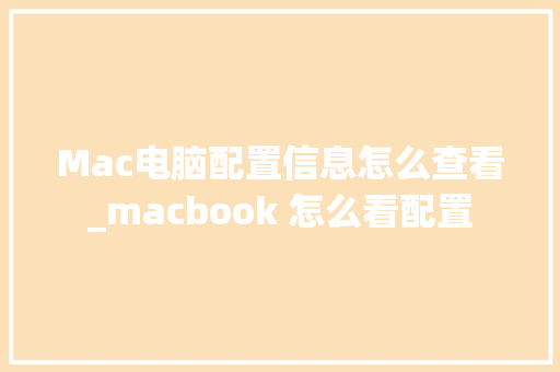 Mac电脑配置信息怎么查看_macbook 怎么看配置 编程语言