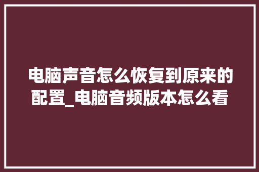 电脑声音怎么恢复到原来的配置_电脑音频版本怎么看配置参数 电脑故障维修 电脑声音怎么恢复到原来的配置_电脑音频版本怎么看配置参数 电脑故障维修