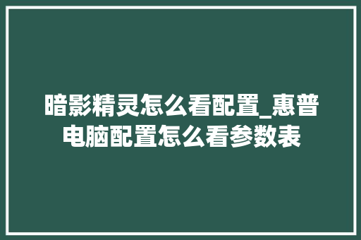 暗影精灵怎么看配置_惠普电脑配置怎么看参数表 电脑故障维修