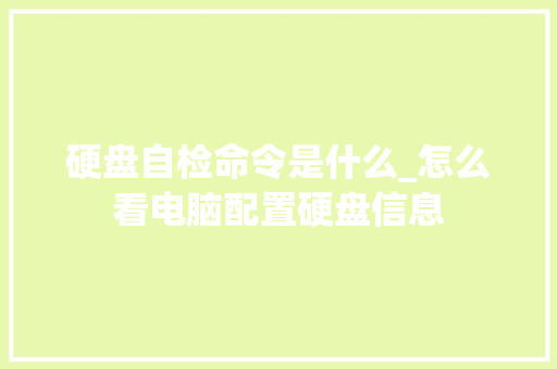 硬盘自检命令是什么_怎么看电脑配置硬盘信息