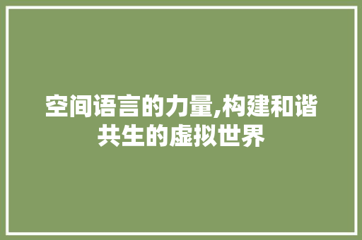 空间语言的力量,构建和谐共生的虚拟世界 电脑配置 空间语言的力量,构建和谐共生的虚拟世界 电脑配置
