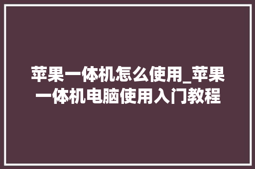苹果一体机怎么使用_苹果一体机电脑使用入门教程