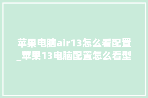 苹果电脑air13怎么看配置_苹果13电脑配置怎么看型号 电脑配置