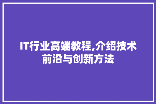 IT行业高端教程,介绍技术前沿与创新方法 电脑基础 IT行业高端教程,介绍技术前沿与创新方法 电脑基础