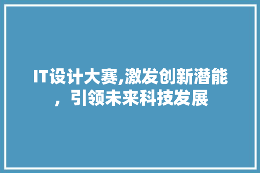 IT设计大赛,激发创新潜能，引领未来科技发展 编程语言