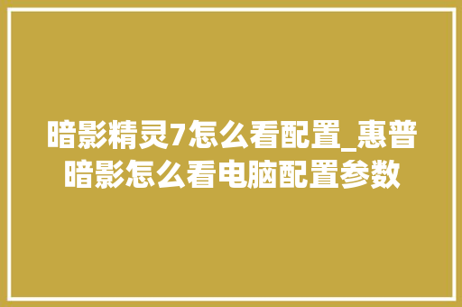 暗影精灵7怎么看配置_惠普暗影怎么看电脑配置参数 编程语言