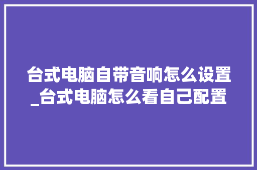 台式电脑自带音响怎么设置_台式电脑怎么看自己配置参数