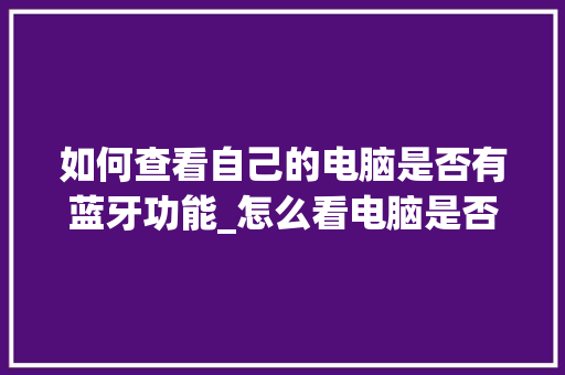 如何查看自己的电脑是否有蓝牙功能_怎么看电脑是否配置蓝牙耳机 操作系统