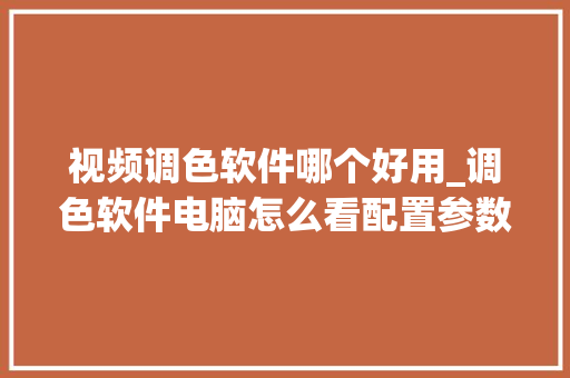 视频调色软件哪个好用_调色软件电脑怎么看配置参数 电脑基础
