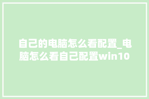 自己的电脑怎么看配置_电脑怎么看自己配置win10 电脑配置