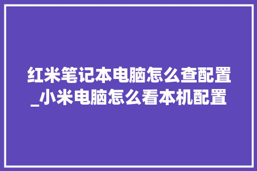 红米笔记本电脑怎么查配置_小米电脑怎么看本机配置参数 网络技术