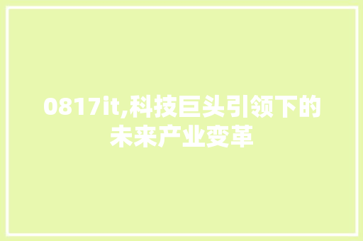 0817it,科技巨头引领下的未来产业变革 电脑配置