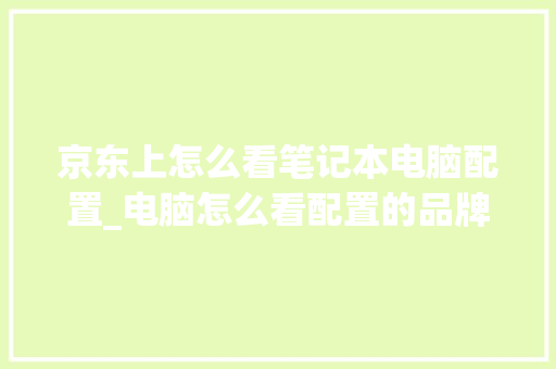 京东上怎么看笔记本电脑配置_电脑怎么看配置的品牌型号 操作系统