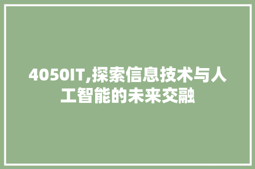 4050IT,探索信息技术与人工智能的未来交融 操作系统