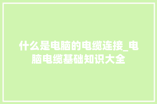 什么是电脑的电缆连接_电脑电缆基础知识大全