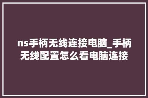 ns手柄无线连接电脑_手柄无线配置怎么看电脑连接 编程语言