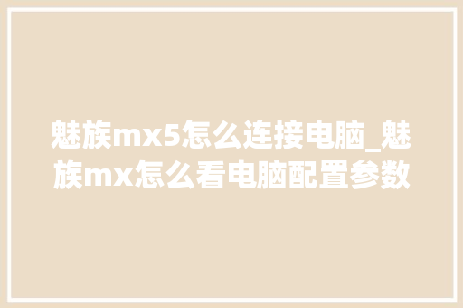 魅族mx5怎么连接电脑_魅族mx怎么看电脑配置参数