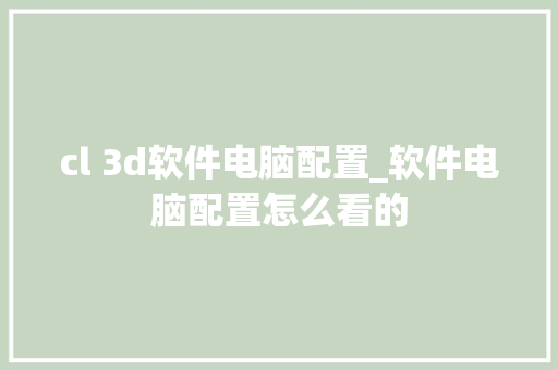cl 3d软件电脑配置_软件电脑配置怎么看的 操作系统