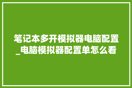 笔记本多开模拟器电脑配置_电脑模拟器配置单怎么看的