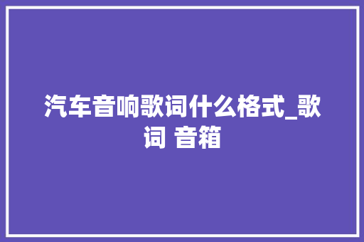汽车音响歌词什么格式_歌词 音箱