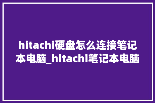 hitachi硬盘怎么连接笔记本电脑_hitachi笔记本电脑 电脑故障维修