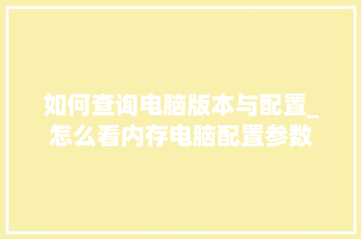 如何查询电脑版本与配置_怎么看内存电脑配置参数 操作系统