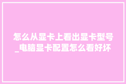 怎么从显卡上看出显卡型号_电脑显卡配置怎么看好坏 电脑故障维修