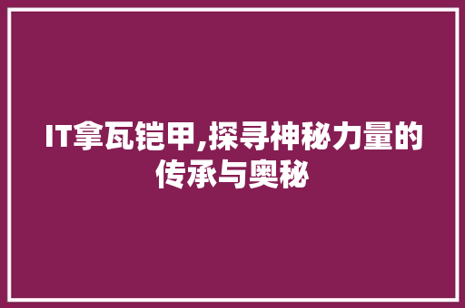 IT拿瓦铠甲,探寻神秘力量的传承与奥秘 电脑故障维修