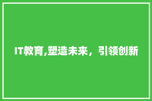 IT教育,塑造未来，引领创新