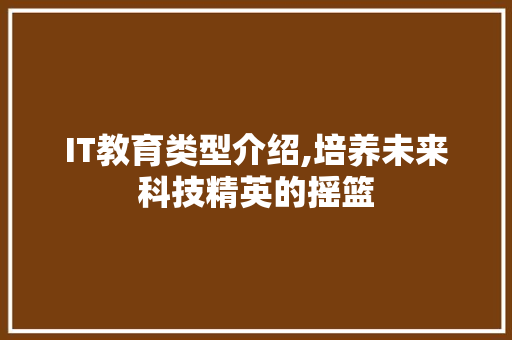 IT教育类型介绍,培养未来科技精英的摇篮 电脑基础 IT教育类型介绍,培养未来科技精英的摇篮 电脑基础