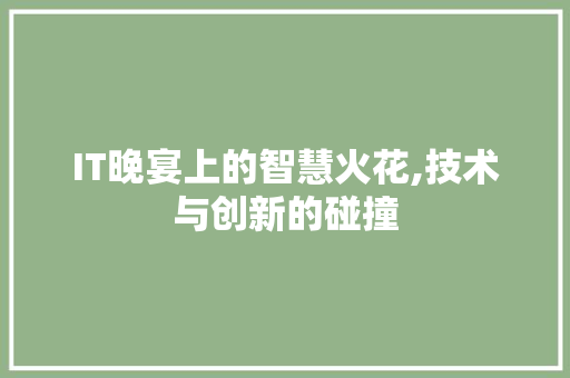 IT晚宴上的智慧火花,技术与创新的碰撞 编程语言 IT晚宴上的智慧火花,技术与创新的碰撞 编程语言