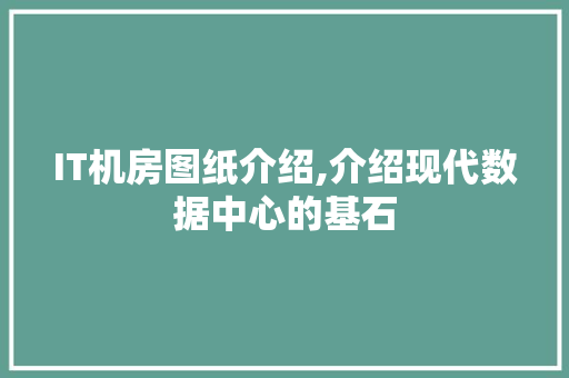 IT机房图纸介绍,介绍现代数据中心的基石